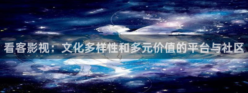 奇米在线777视频：看客影视：文化多样性和多元价值的平台与社区