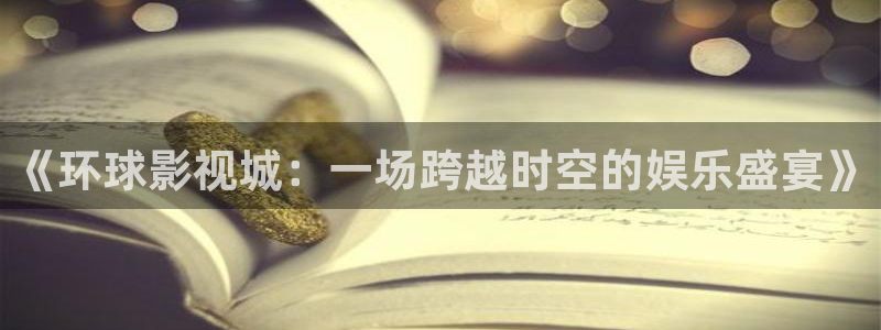 奇米在线视频免费观看：《环球影视城：一场跨越时空的娱乐盛宴》