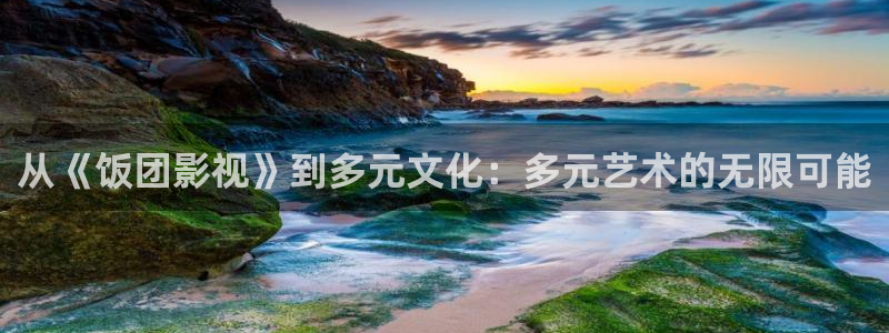 奇米在线视频播放：从《饭团影视》到多元文化：多元艺术的无限可能